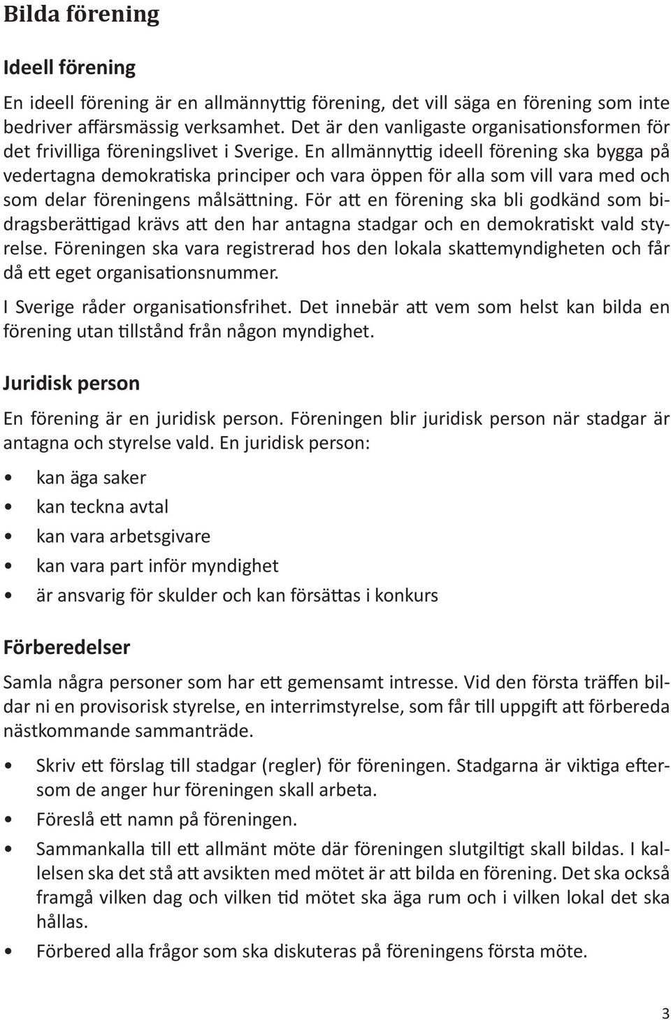 En allmännyttig ideell förening ska bygga på vedertagna demokratiska principer och vara öppen för alla som vill vara med och som delar föreningens målsättning.