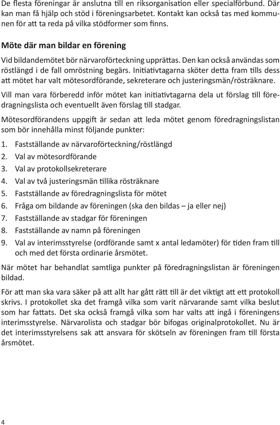Den kan också användas som röstlängd i de fall omröstning begärs. Initiativtagarna sköter detta fram tills dess att mötet har valt mötesordförande, sekreterare och justeringsmän/rösträknare.