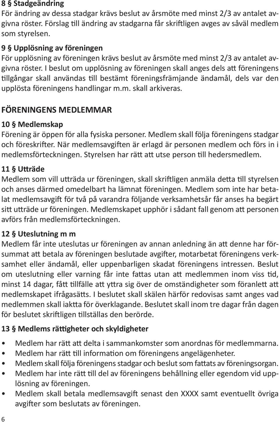 I beslut om upplösning av föreningen skall anges dels att föreningens tillgångar skall användas till bestämt föreningsfrämjande ändamål, dels var den upplösta föreningens handlingar m.m. skall arkiveras.