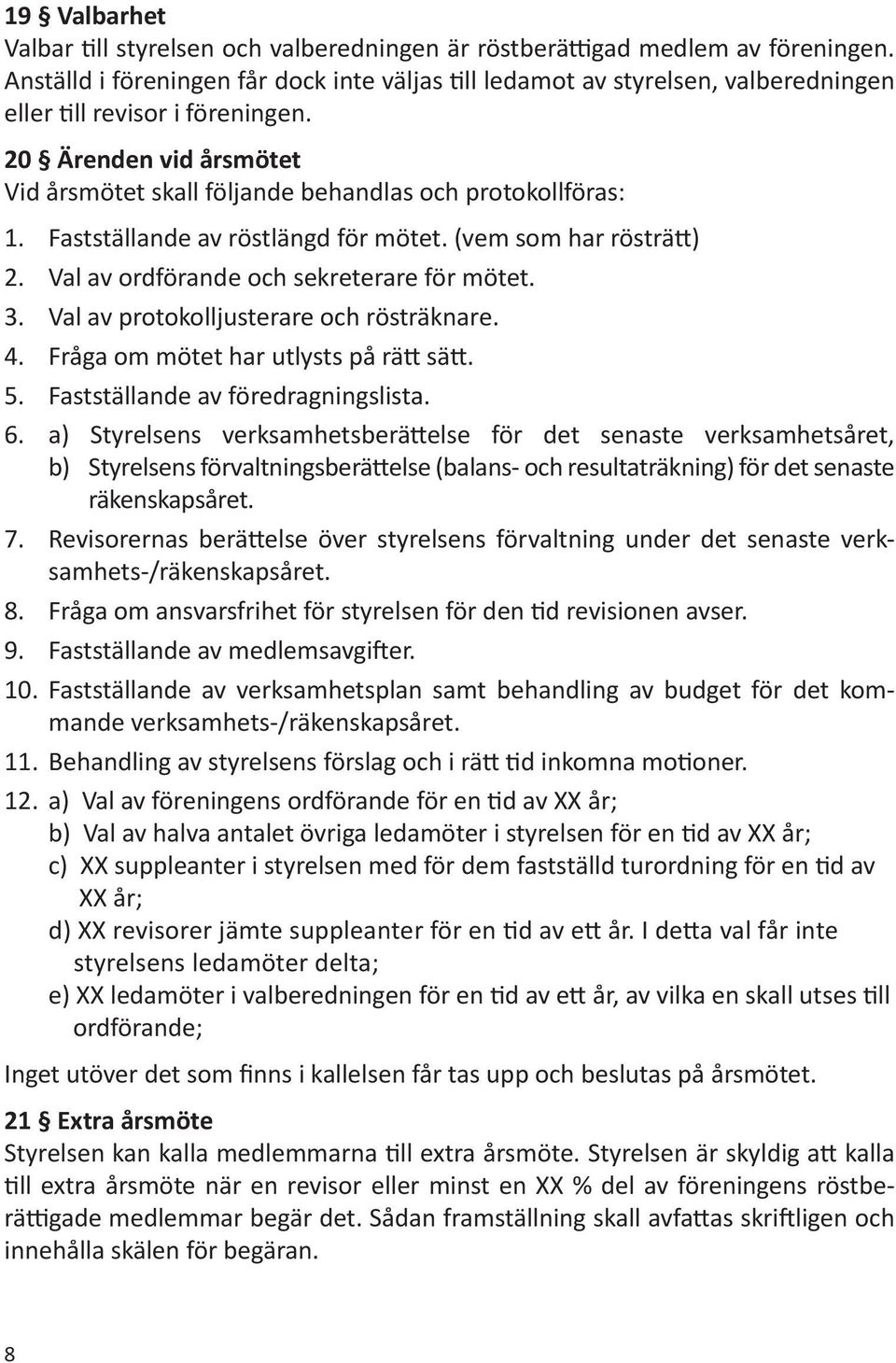 20 Ärenden vid årsmötet Vid årsmötet skall följande behandlas och protokollföras: 1. Fastställande av röstlängd för mötet. (vem som har rösträtt) 2. Val av ordförande och sekreterare för mötet. 3.