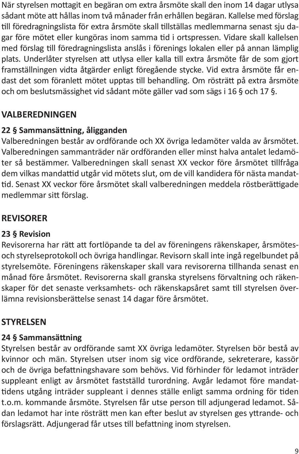 Vidare skall kallelsen med förslag till föredragningslista anslås i förenings lokalen eller på annan lämplig plats.