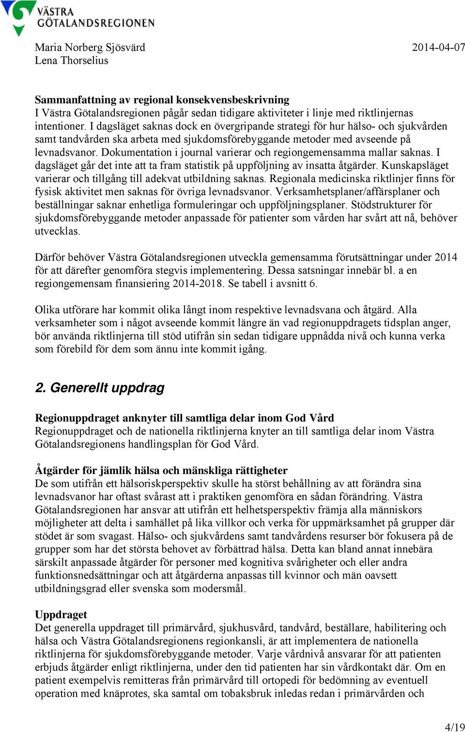 Dokumentation i journal varierar och regiongemensamma mallar saknas. I dagsläget går det inte att ta fram statistik på uppföljning av insatta åtgärder.