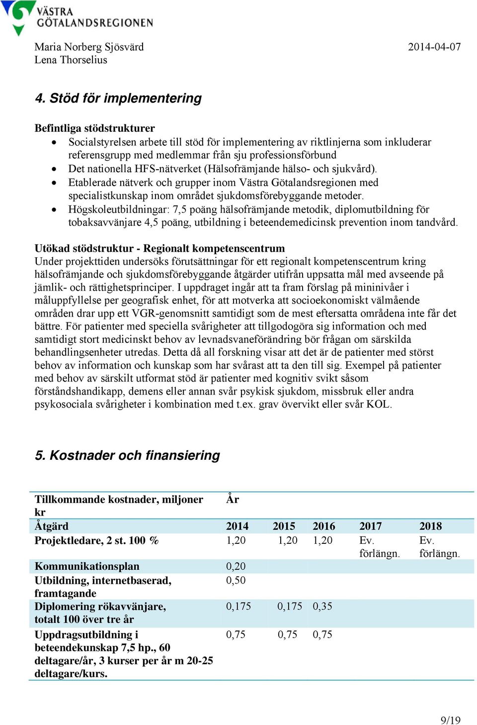 nationella HFS-nätverket (Hälsofrämjande hälso- och sjukvård). Etablerade nätverk och grupper inom Västra Götalandsregionen med specialistkunskap inom området sjukdomsförebyggande metoder.