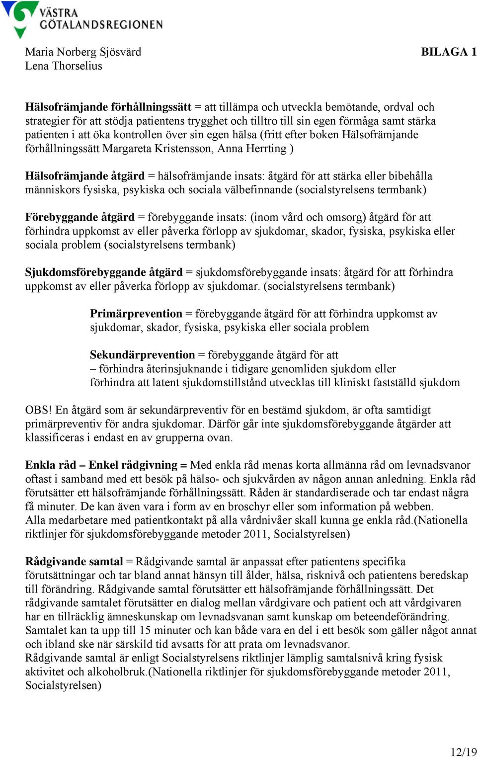 hälsofrämjande insats: åtgärd för att stärka eller bibehålla människors fysiska, psykiska och sociala välbefinnande (socialstyrelsens termbank) Förebyggande åtgärd = förebyggande insats: (inom vård