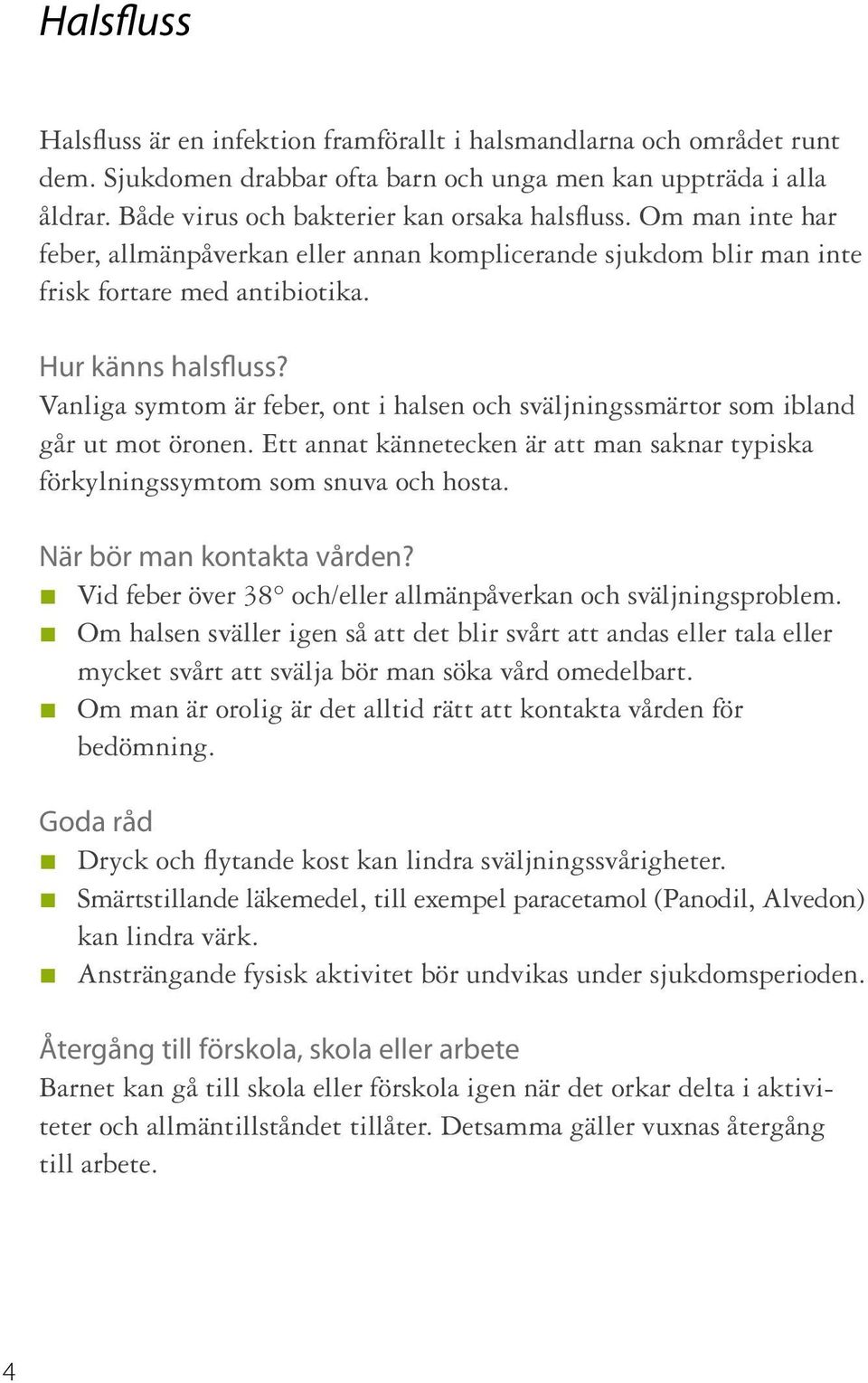 Vanliga symtom är feber, ont i halsen och sväljningssmärtor som ibland går ut mot öronen. Ett annat kännetecken är att man saknar typiska förkylningssymtom som snuva och hosta.