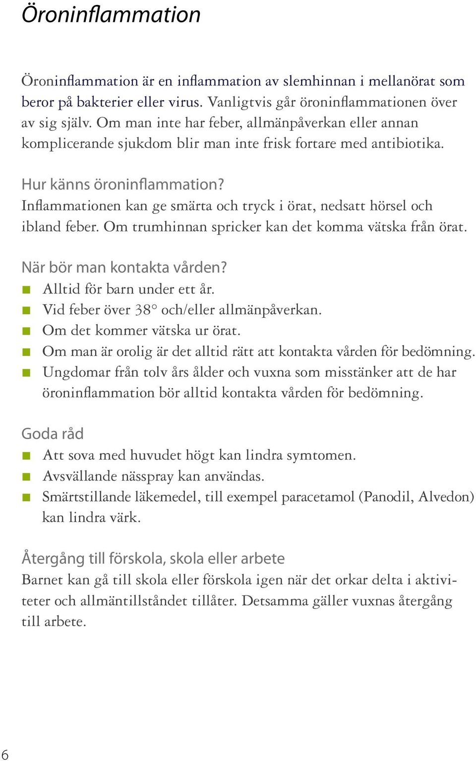 Inflammationen kan ge smärta och tryck i örat, nedsatt hörsel och ibland feber. Om trumhinnan spricker kan det komma vätska från örat. När bör man kontakta vården? Alltid för barn under ett år.