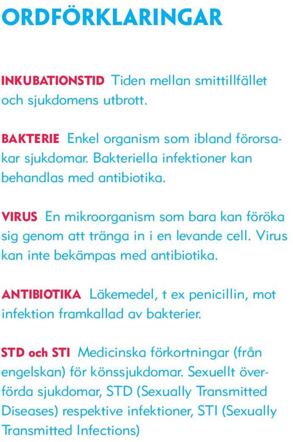 Virus kan inte bekämpas med antibiotika. ANTIBIOTIKA Läkemedel, t ex penicillin, mot infektion framkallad av bakterier.