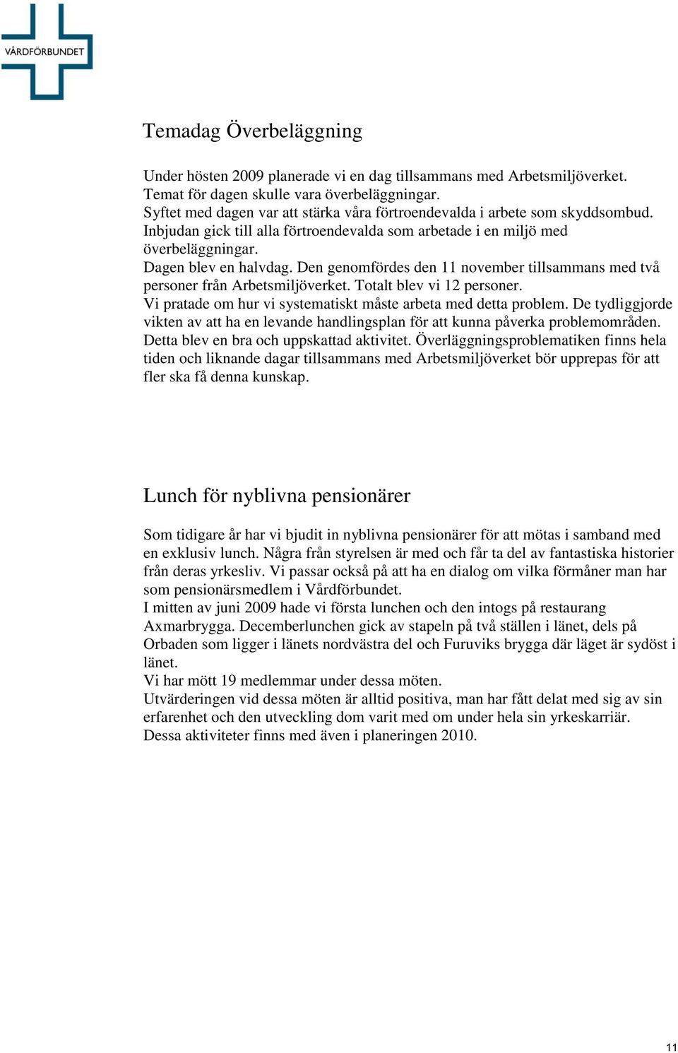 Den genomfördes den 11 november tillsammans med två personer från Arbetsmiljöverket. Totalt blev vi 12 personer. Vi pratade om hur vi systematiskt måste arbeta med detta problem.