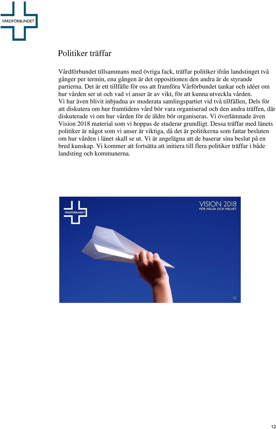 Vi har även blivit inbjudna av moderata samlingspartiet vid två tillfällen, Dels för att diskutera om hur framtidens vård bör vara organiserad och den andra träffen, där diskuterade vi om hur vården