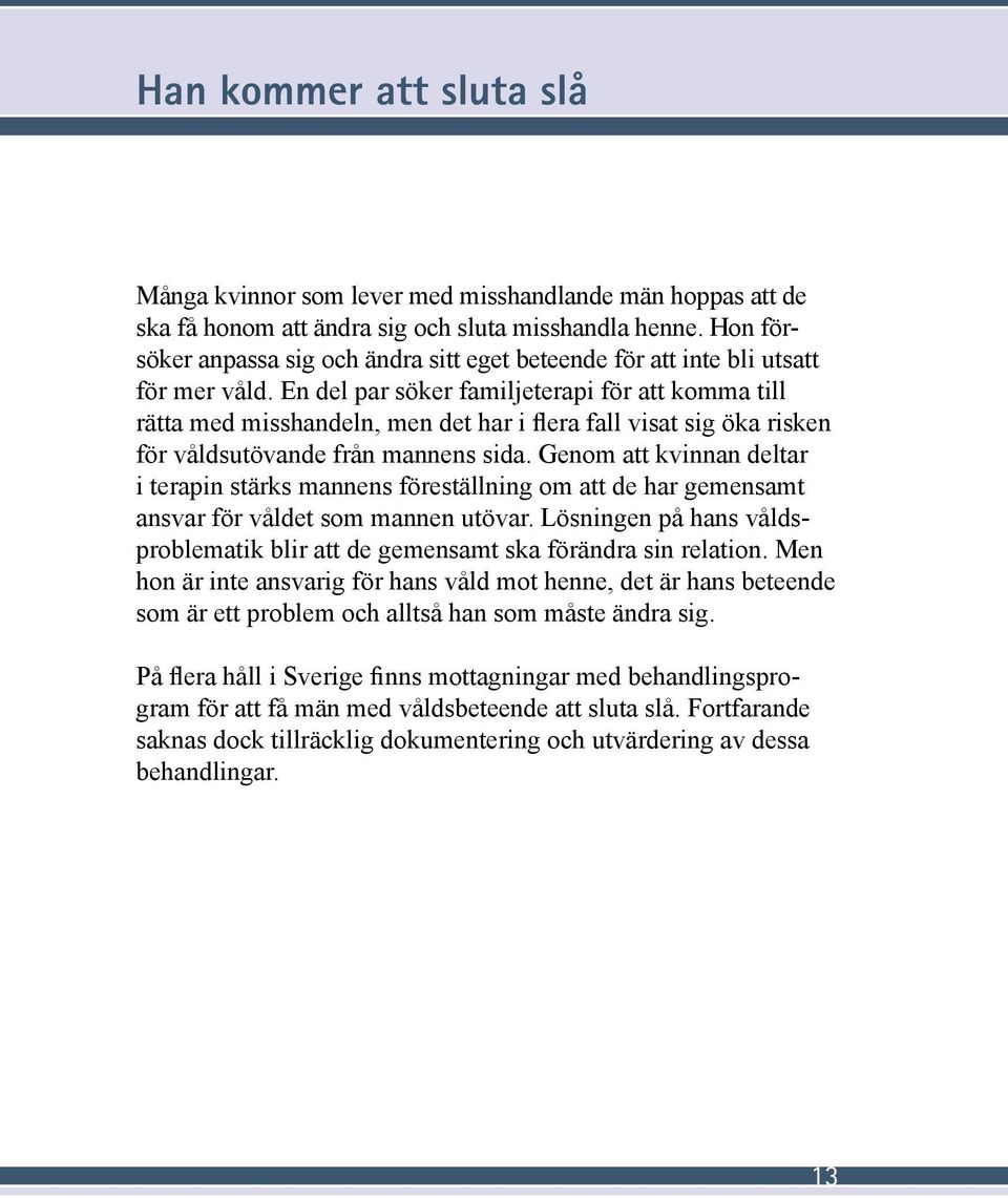 En del par söker familjeterapi för att komma till rätta med misshandeln, men det har i flera fall visat sig öka risken för våldsutövande från mannens sida.