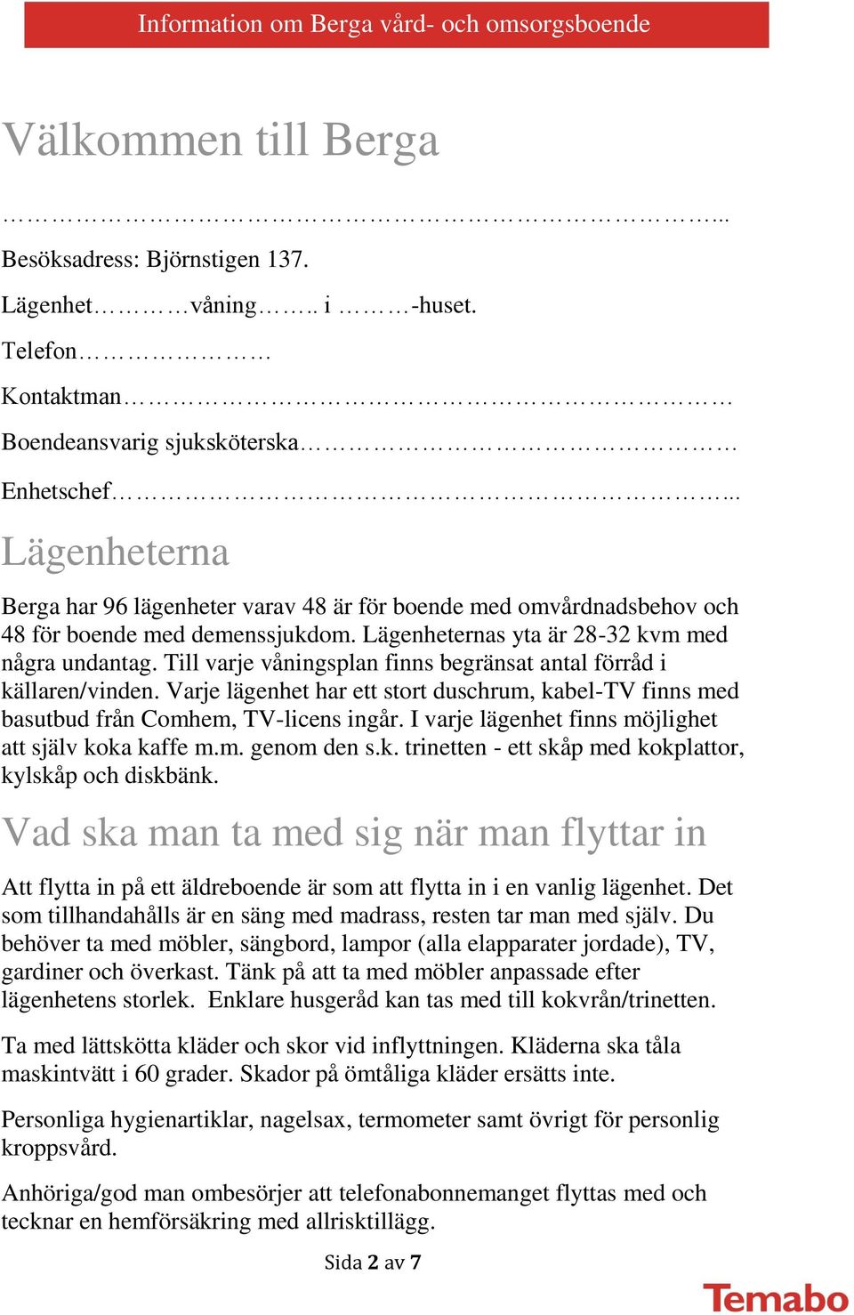 Till varje våningsplan finns begränsat antal förråd i källaren/vinden. Varje lägenhet har ett stort duschrum, kabel-tv finns med basutbud från Comhem, TV-licens ingår.