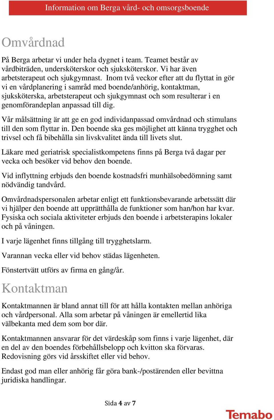 anpassad till dig. Vår målsättning är att ge en god individanpassad omvårdnad och stimulans till den som flyttar in.