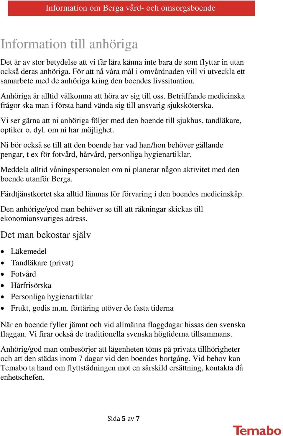 Beträffande medicinska frågor ska man i första hand vända sig till ansvarig sjuksköterska. Vi ser gärna att ni anhöriga följer med den boende till sjukhus, tandläkare, optiker o. dyl.
