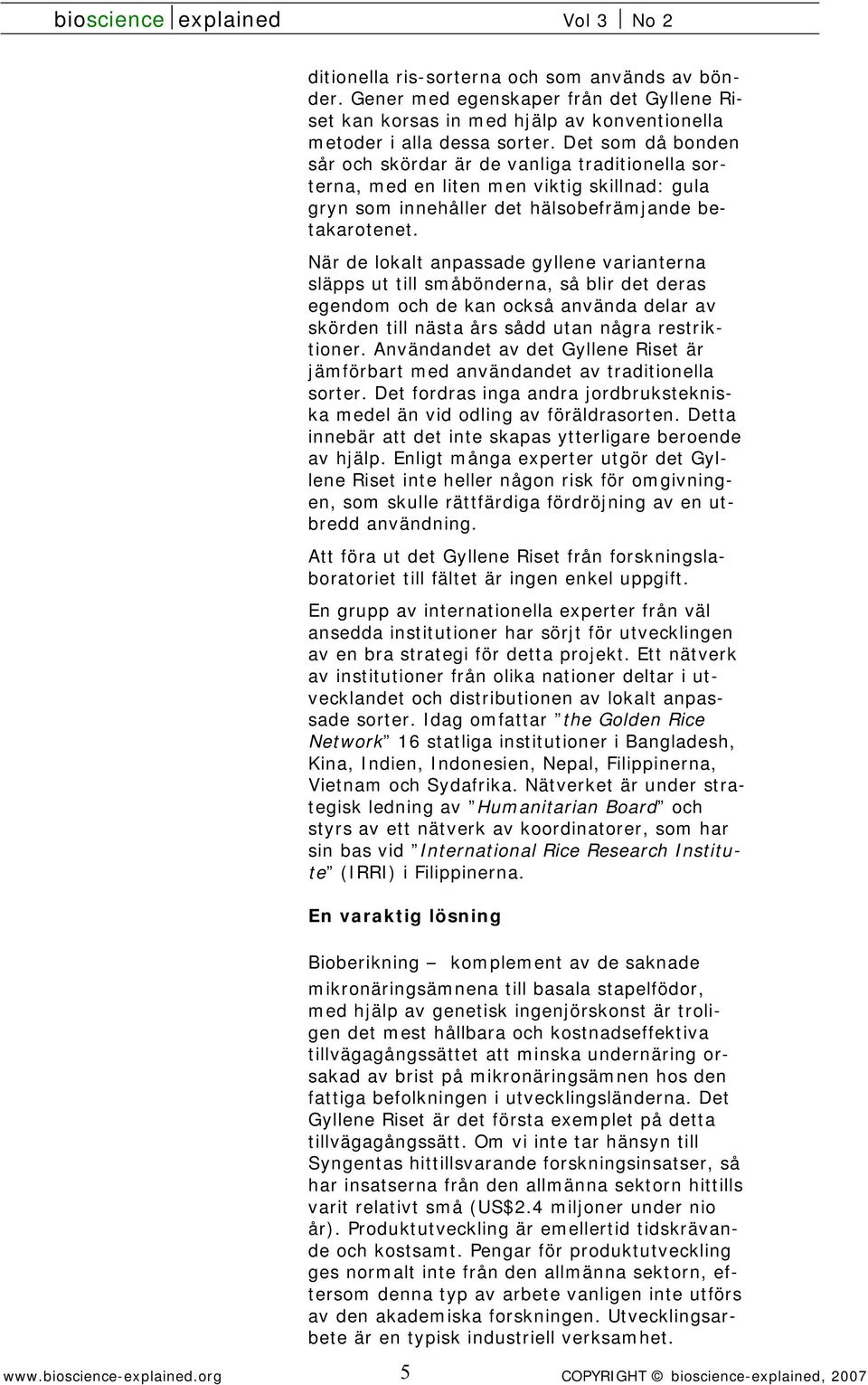 När de lokalt anpassade gyllene varianterna släpps ut till småbönderna, så blir det deras egendom och de kan också använda delar av skörden till nästa års sådd utan några restriktioner.