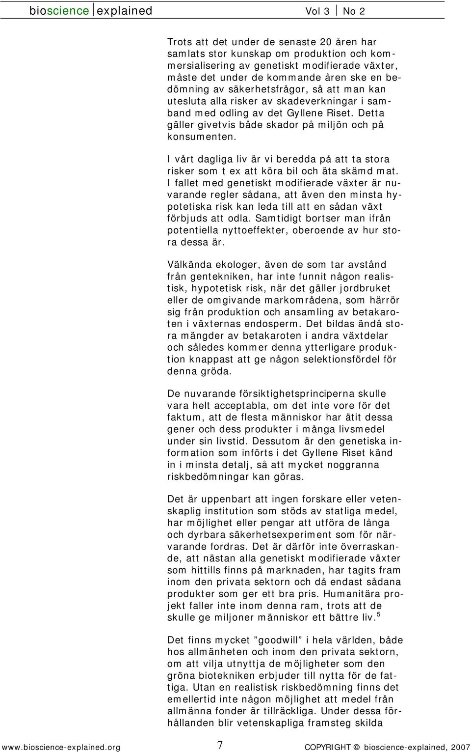 I vårt dagliga liv är vi beredda på att ta stora risker som t ex att köra bil och äta skämd mat.