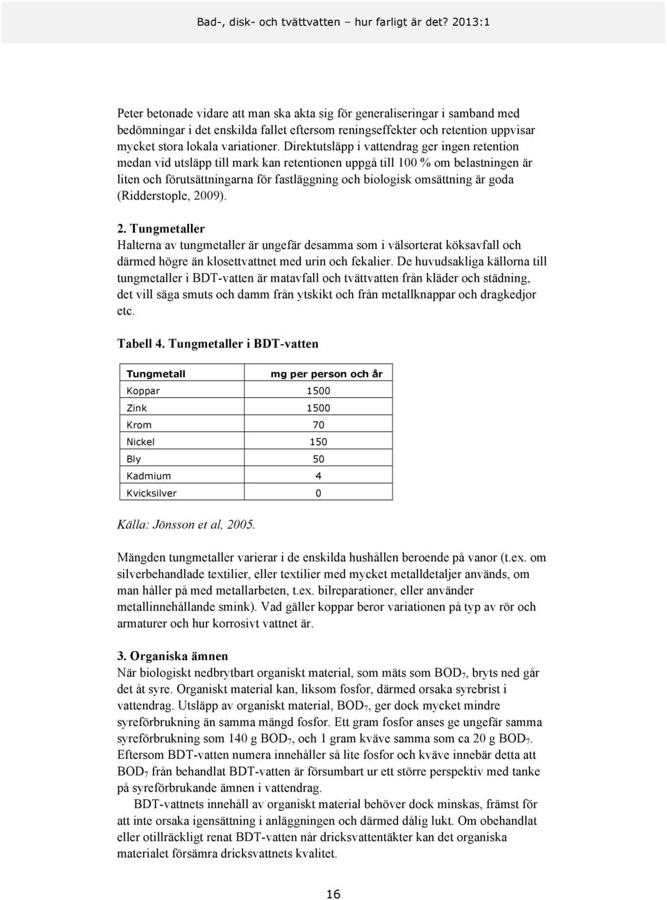 goda (Ridderstople, 2009). 2. Tungmetaller Halterna av tungmetaller är ungefär desamma som i välsorterat köksavfall och därmed högre än klosettvattnet med urin och fekalier.