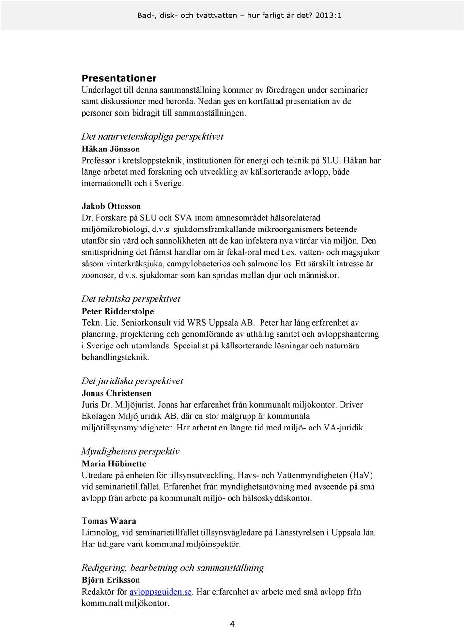 Det naturvetenskapliga perspektivet Håkan Jönsson Professor i kretsloppsteknik, institutionen för energi och teknik på SLU.
