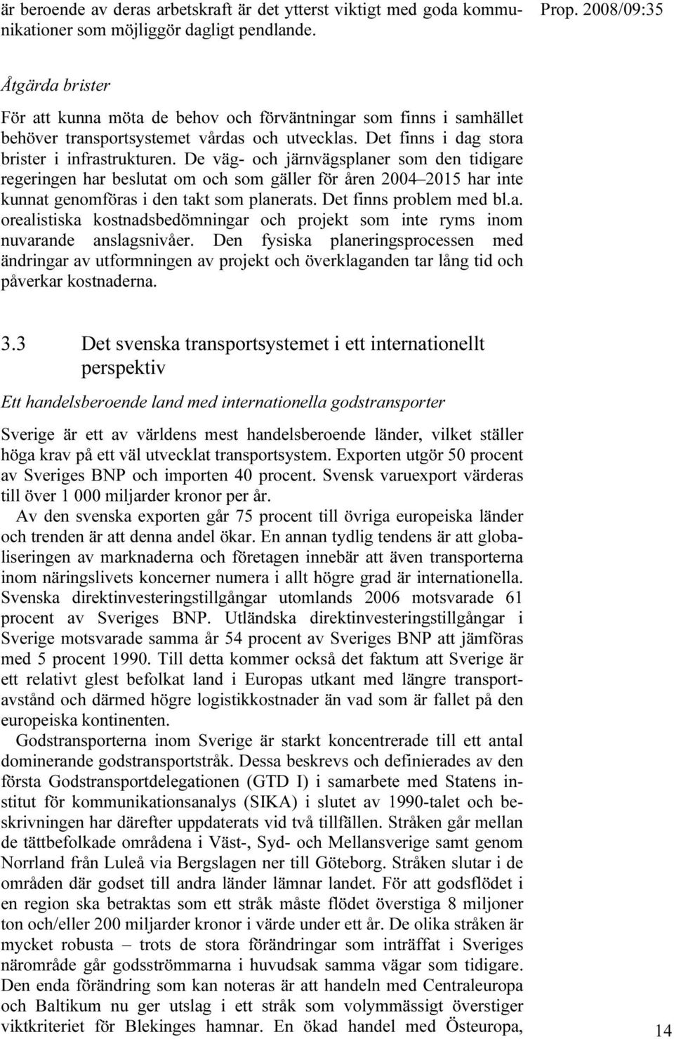 De väg- och järnvägsplaner som den tidigare regeringen har beslutat om och som gäller för åren 2004 2015 har inte kunnat genomföras i den takt som planerats. Det finns problem med bl.a. orealistiska kostnadsbedömningar och projekt som inte ryms inom nuvarande anslagsnivåer.
