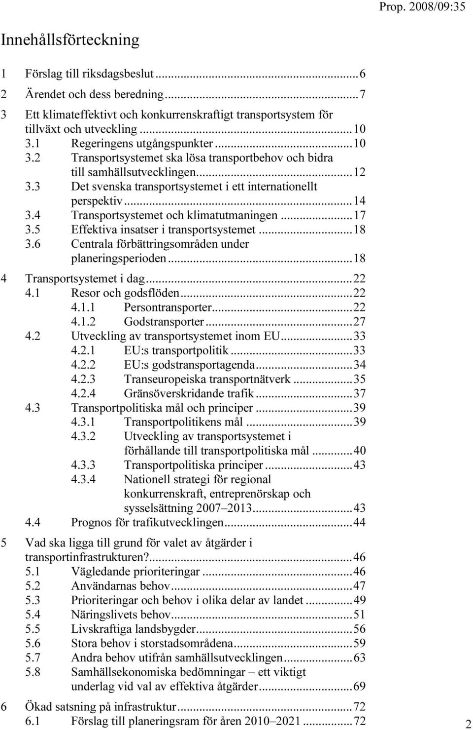 4 Transportsystemet och klimatutmaningen...17 3.5 Effektiva insatser i transportsystemet...18 3.6 Centrala förbättringsområden under planeringsperioden...18 4 Transportsystemet i dag...22 4.