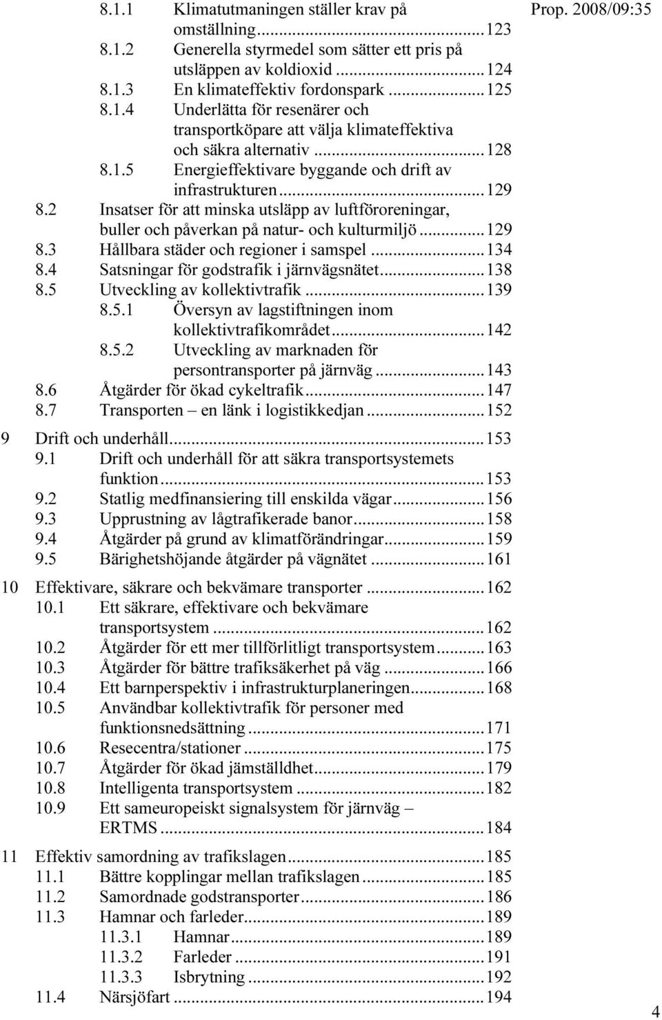 ..134 8.4 Satsningar för godstrafik i järnvägsnätet...138 8.5 Utveckling av kollektivtrafik...139 8.5.1 Översyn av lagstiftningen inom kollektivtrafikområdet...142 8.5.2 Utveckling av marknaden för persontransporter på järnväg.