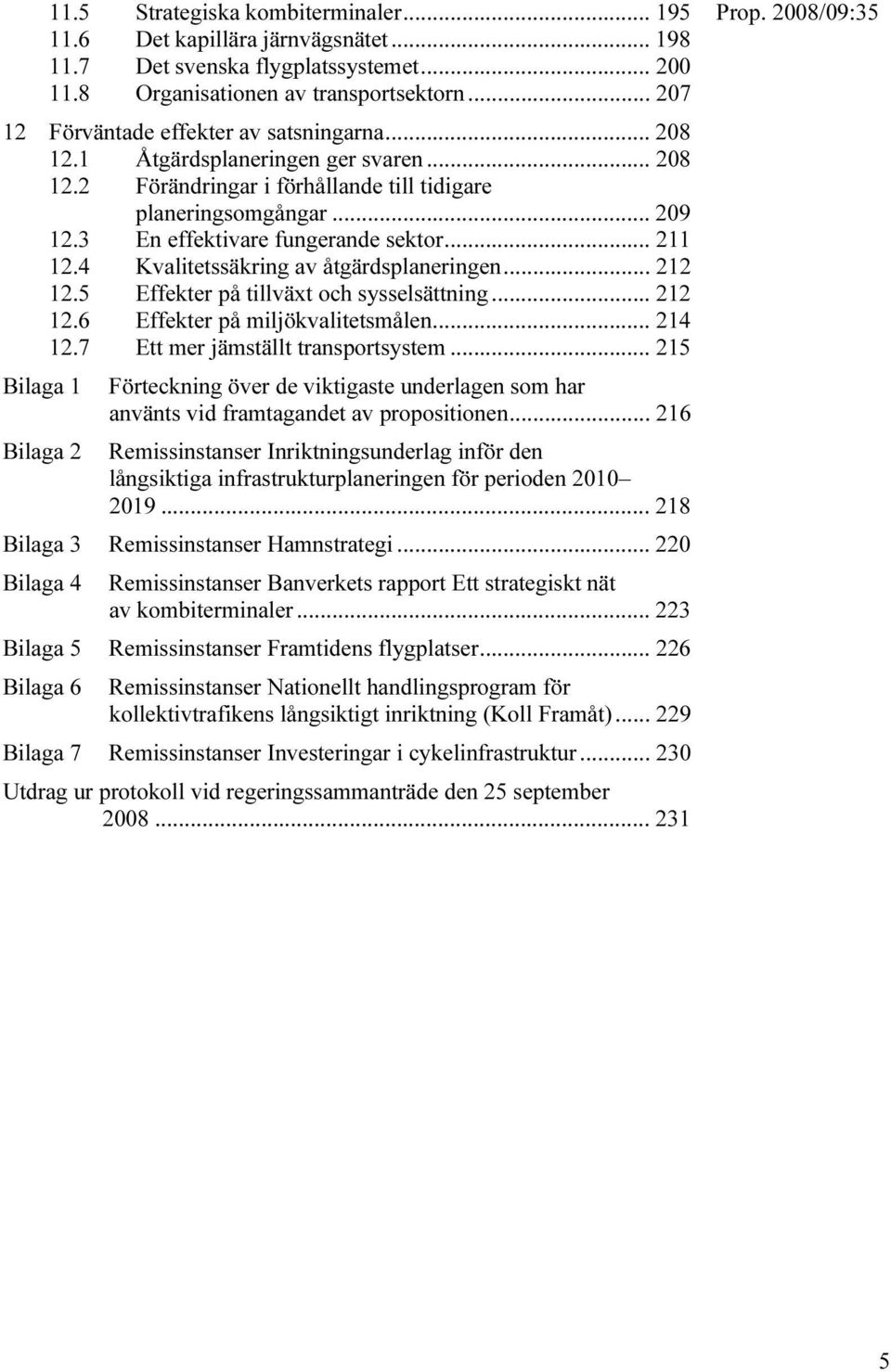 3 En effektivare fungerande sektor... 211 12.4 Kvalitetssäkring av åtgärdsplaneringen... 212 12.5 Effekter på tillväxt och sysselsättning... 212 12.6 Effekter på miljökvalitetsmålen... 214 12.
