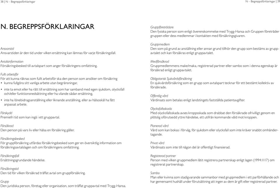 Ansvarstid Ansvarstiden är den tid under vilken ersättning kan lämnas för varje försäkringsfall. Avtalsinformation Försäkringsbesked till avtalspart som anger försäkringens omfattning.