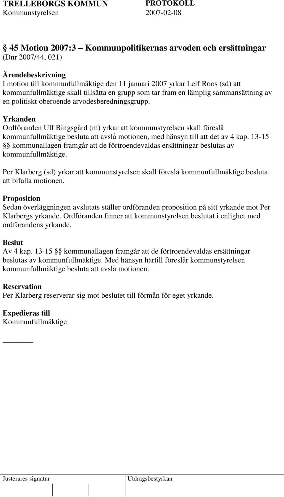 Yrkanden Ordföranden Ulf Bingsgård (m) yrkar att kommunstyrelsen skall föreslå kommunfullmäktige besluta att avslå motionen, med hänsyn till att det av 4 kap.