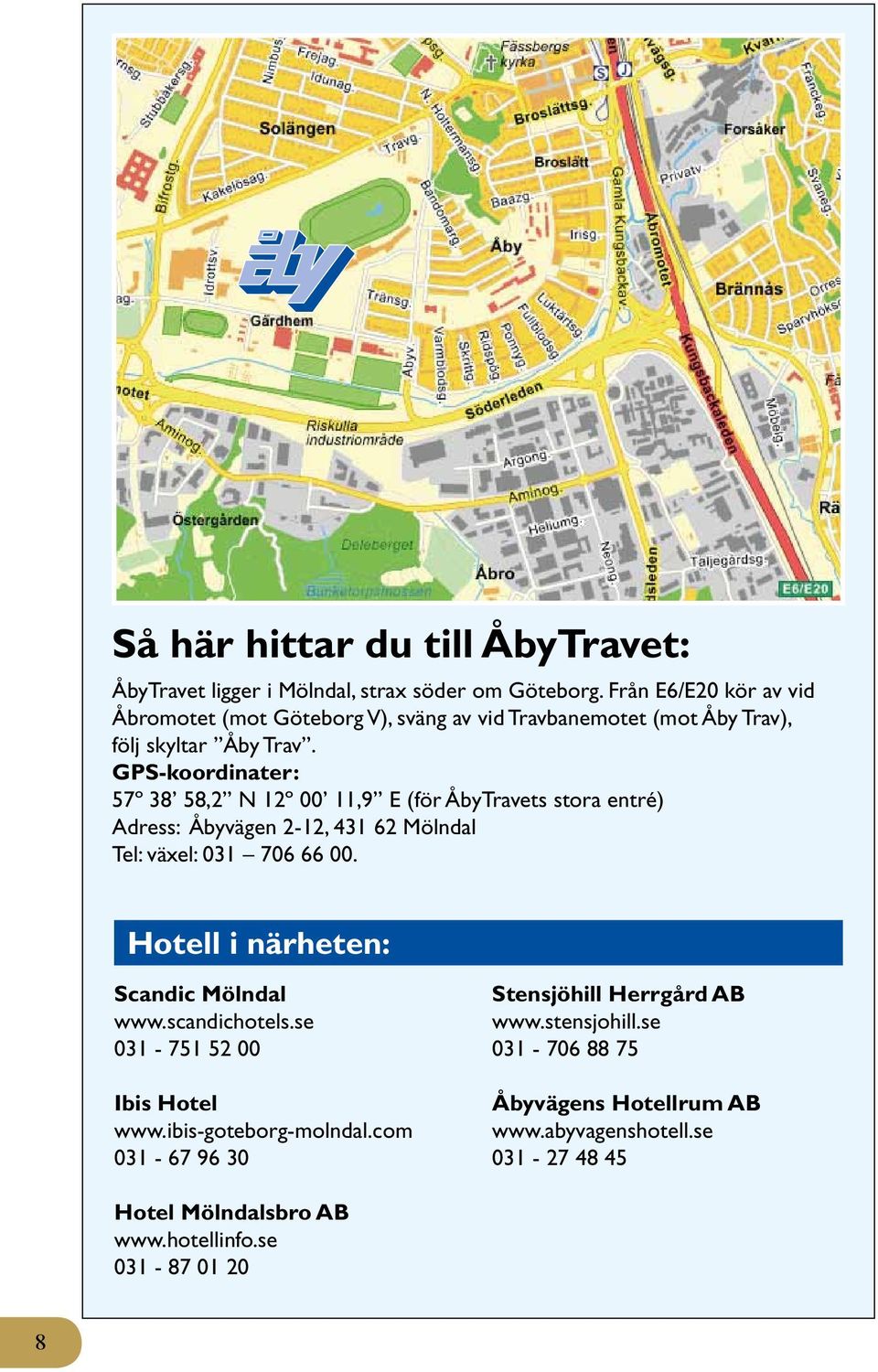 GPS-koordinater: 57º 38 58,2 N 12º 00 11,9 E (för ÅbyTravets stora entré) Adress: Åbyvägen 2-12, 431 62 Mölndal Tel: växel: 031 706 66 00.