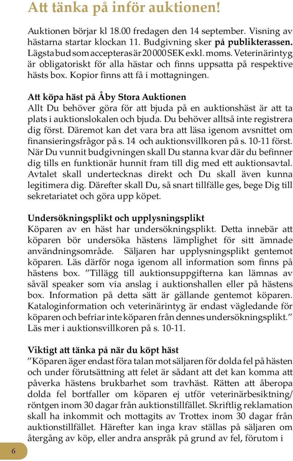 Att köpa häst på Åby Stora Auktionen Allt Du behöver göra för att bjuda på en auktionshäst är att ta plats i auktionslokalen och bjuda. Du behöver alltså inte registrera dig först.