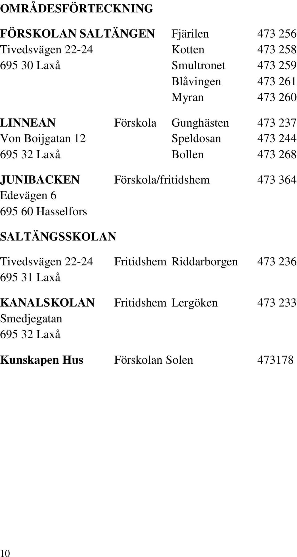 473 268 JUNIBACKEN Förskola/fritidshem 473 364 Edevägen 6 695 60 Hasselfors SALTÄNGSSKOLAN Tivedsvägen 22-24 Fritidshem