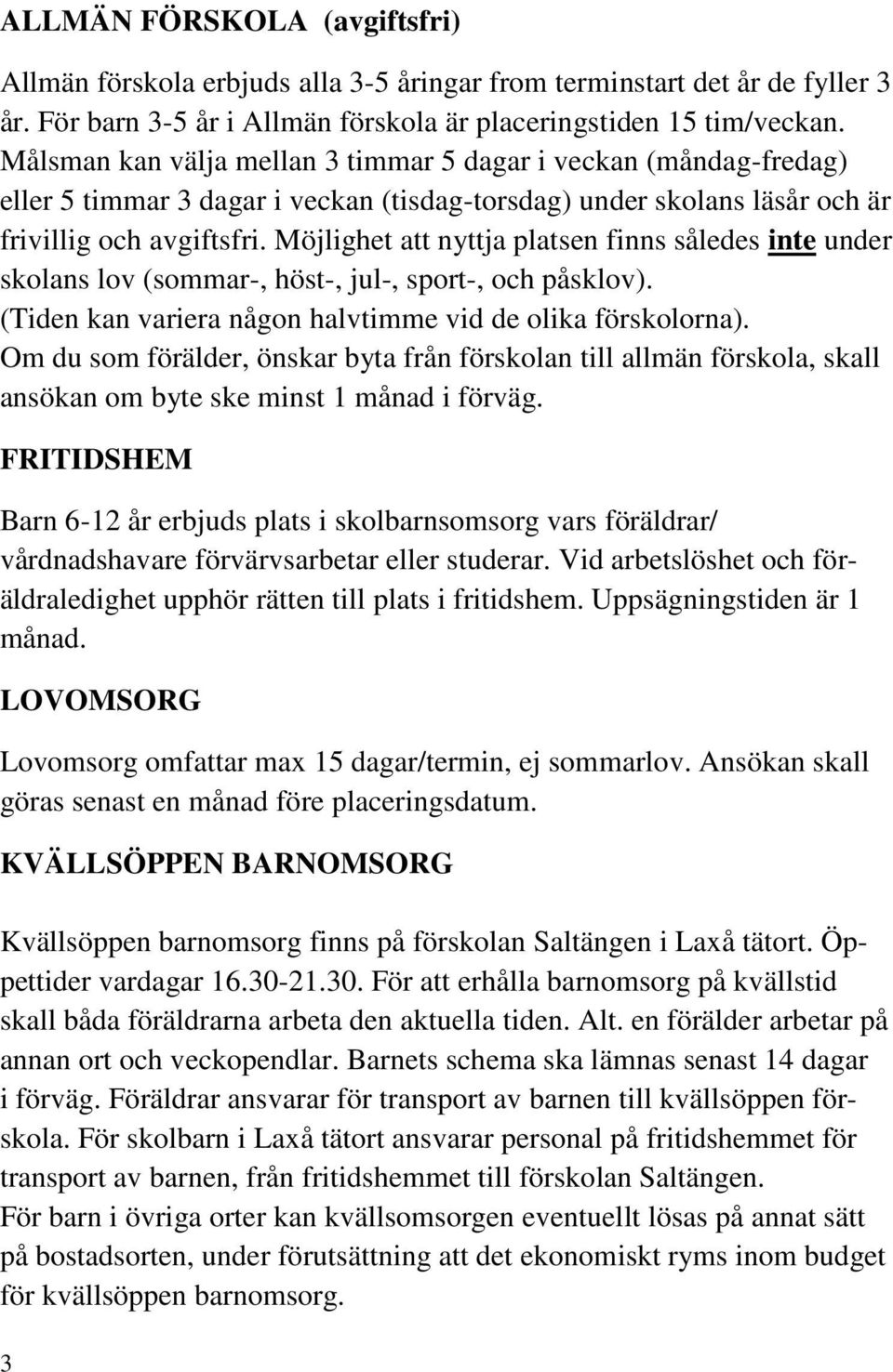 Möjlighet att nyttja platsen finns således inte under skolans lov (sommar-, höst-, jul-, sport-, och påsklov). (Tiden kan variera någon halvtimme vid de olika förskolorna).