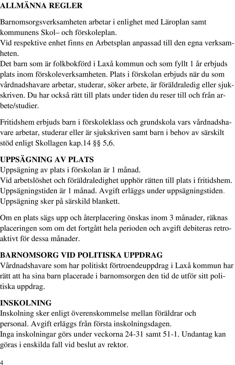 Plats i förskolan erbjuds när du som vårdnadshavare arbetar, studerar, söker arbete, är föräldraledig eller sjukskriven. Du har också rätt till plats under tiden du reser till och från arbete/studier.