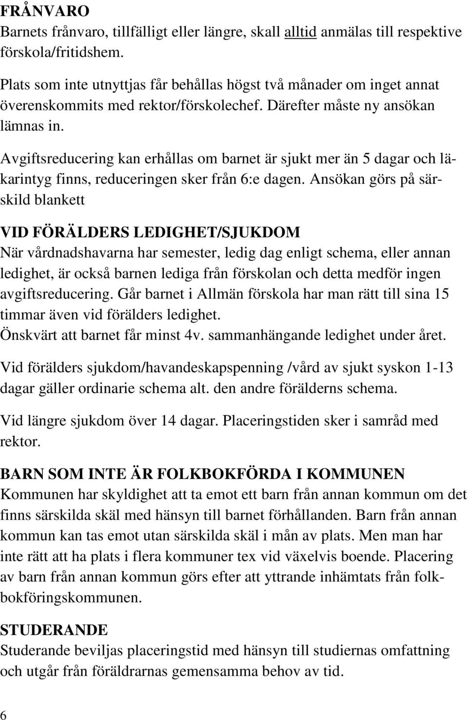 Avgiftsreducering kan erhållas om barnet är sjukt mer än 5 dagar och läkarintyg finns, reduceringen sker från 6:e dagen.