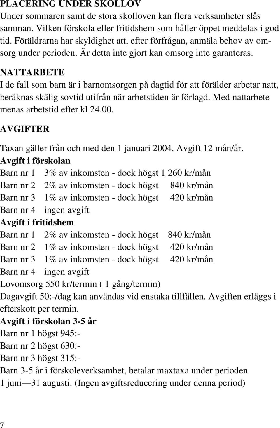 NATTARBETE I de fall som barn är i barnomsorgen på dagtid för att förälder arbetar natt, beräknas skälig sovtid utifrån när arbetstiden är förlagd. Med nattarbete menas arbetstid efter kl 24.00.