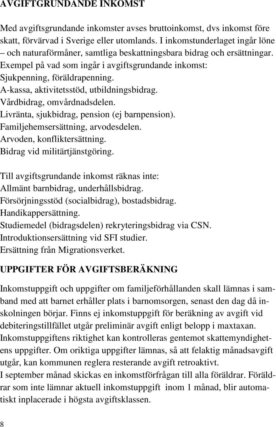 A-kassa, aktivitetsstöd, utbildningsbidrag. Vårdbidrag, omvårdnadsdelen. Livränta, sjukbidrag, pension (ej barnpension). Familjehemsersättning, arvodesdelen. Arvoden, konfliktersättning.