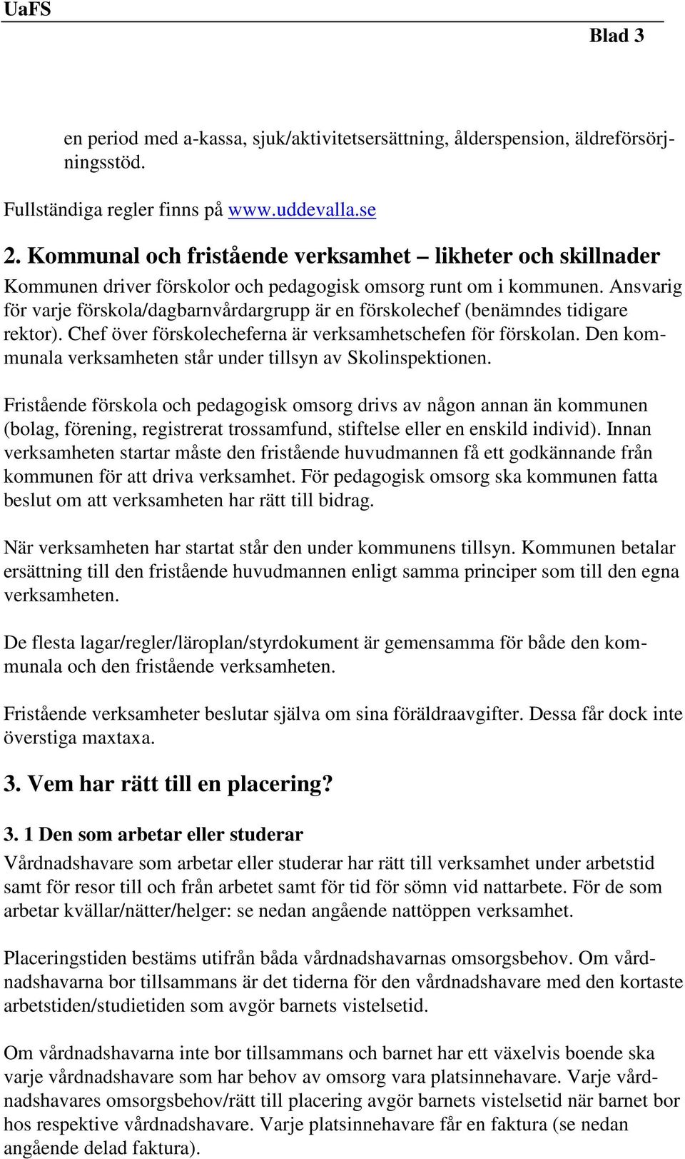 Ansvarig för varje förskola/dagbarnvårdargrupp är en förskolechef (benämndes tidigare rektor). Chef över förskolecheferna är verksamhetschefen för förskolan.