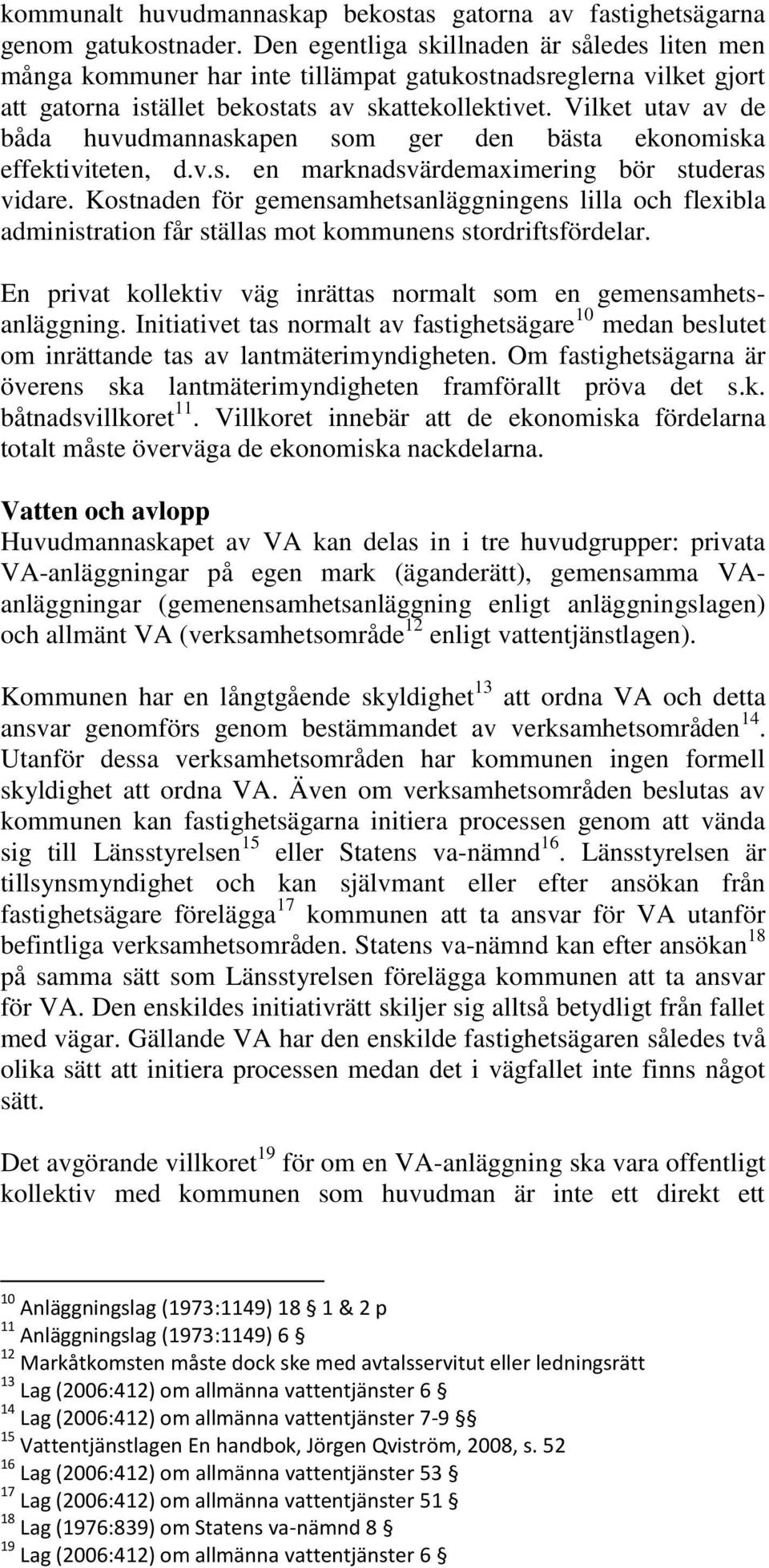 Vilket utav av de båda huvudmannaskapen som ger den bästa ekonomiska effektiviteten, d.v.s. en marknadsvärdemaximering bör studeras vidare.