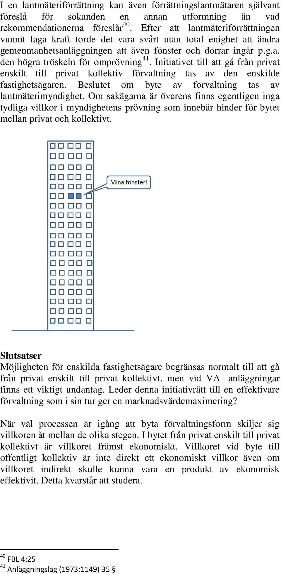 Initiativet till att gå från privat enskilt till privat kollektiv förvaltning tas av den enskilde fastighetsägaren. Beslutet om byte av förvaltning tas av lantmäterimyndighet.