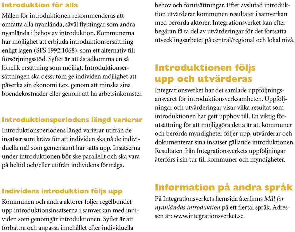 Introduktionsersättningen ska dessutom ge individen möjlighet att påverka sin ekonomi t.ex. genom att minska sina boendekostnader eller genom att ha arbetsinkomster.