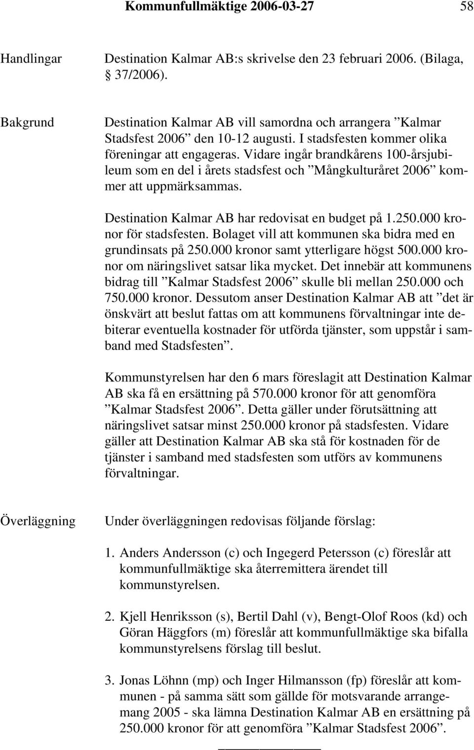 Vidare ingår brandkårens 100-årsjubileum som en del i årets stadsfest och Mångkulturåret 2006 kommer att uppmärksammas. Destination Kalmar AB har redovisat en budget på 1.250.