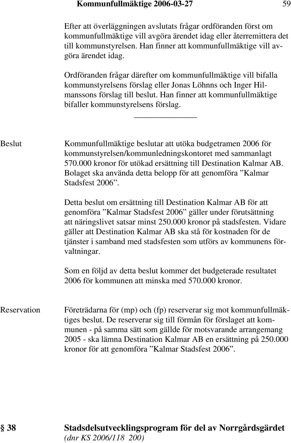 Ordföranden frågar därefter om kommunfullmäktige vill bifalla kommunstyrelsens förslag eller Jonas Löhnns och Inger Hilmanssons förslag till beslut.