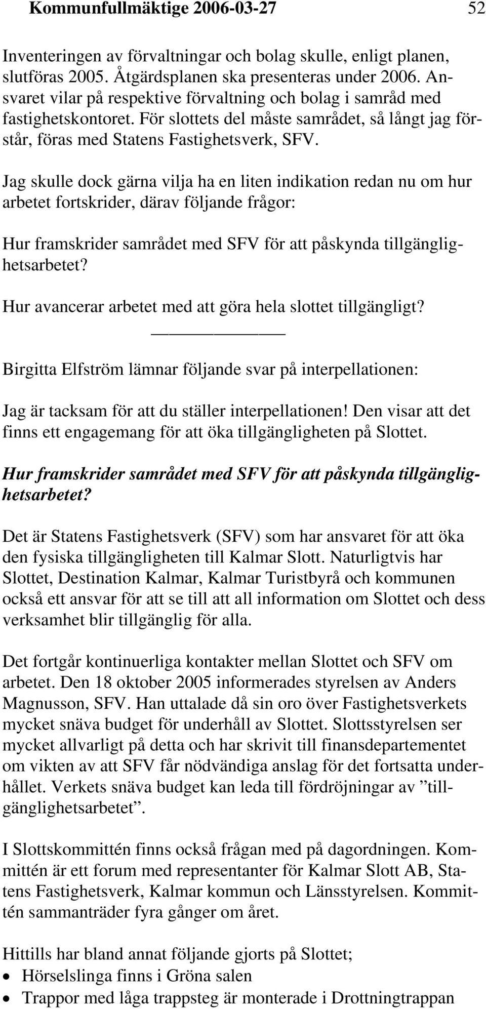 Jag skulle dock gärna vilja ha en liten indikation redan nu om hur arbetet fortskrider, därav följande frågor: Hur framskrider samrådet med SFV för att påskynda tillgänglighetsarbetet?