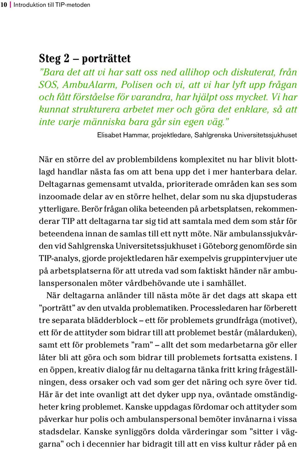 Elisabet Hammar, projektledare, Sahlgrenska Universitetssjukhuset När en större del av problembildens komplexitet nu har blivit blottlagd handlar nästa fas om att bena upp det i mer hanterbara delar.