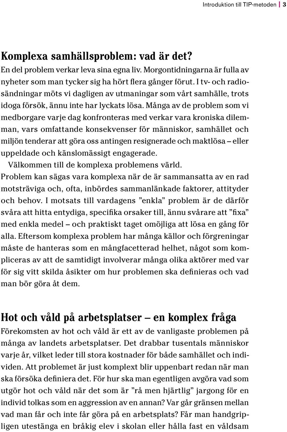 Många av de problem som vi medborgare varje dag konfronteras med verkar vara kroniska dilemman, vars omfattande konsekvenser för människor, samhället och miljön tenderar att göra oss antingen