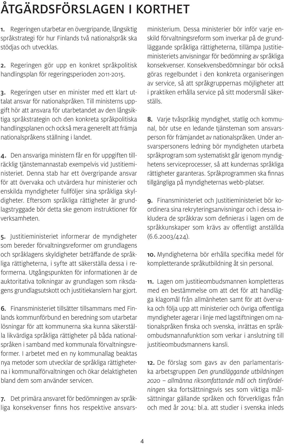 Till ministerns uppgift hör att ansvara för utarbetandet av den långsiktiga språkstrategin och den konkreta språkpolitiska handlingsplanen och också mera generellt att främja nationalspråkens