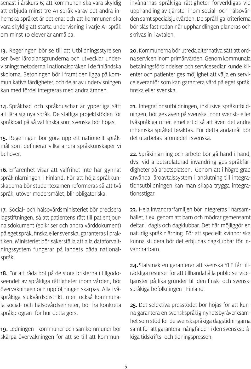 Betoningen bör i framtiden ligga på kommunikativa färdigheter, och delar av undervisningen kan med fördel integreras med andra ämnen. 14.