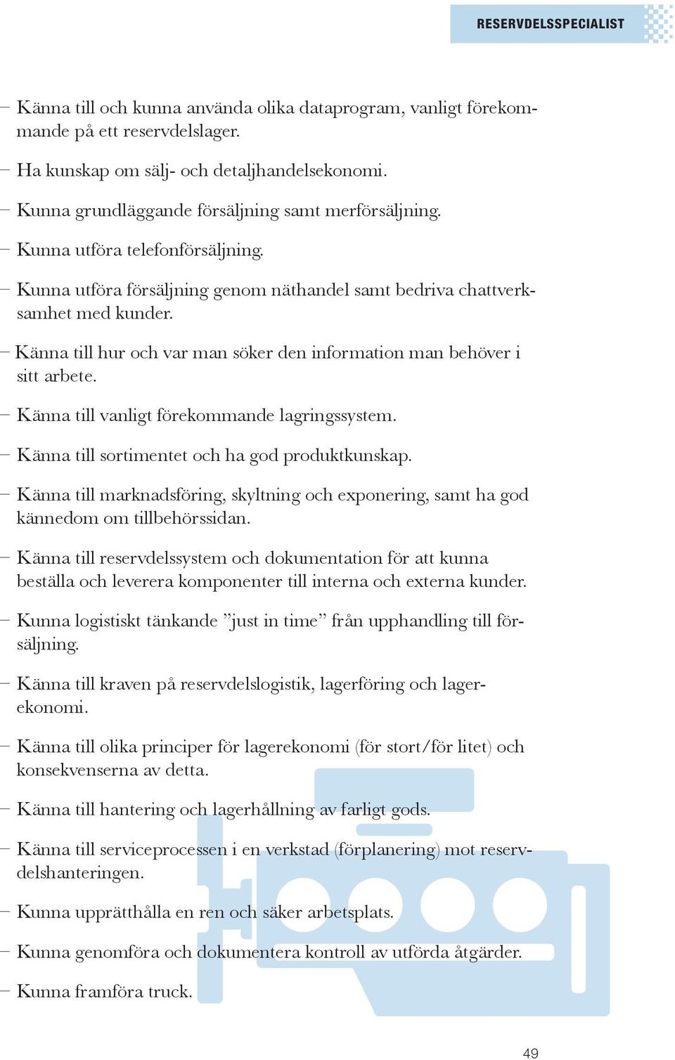 Känna till vanligt förekommande lagringssystem. Känna till sortimentet och ha god produktkunskap. Känna till marknadsföring, skyltning och exponering, samt ha god kännedom om tillbehörssidan.