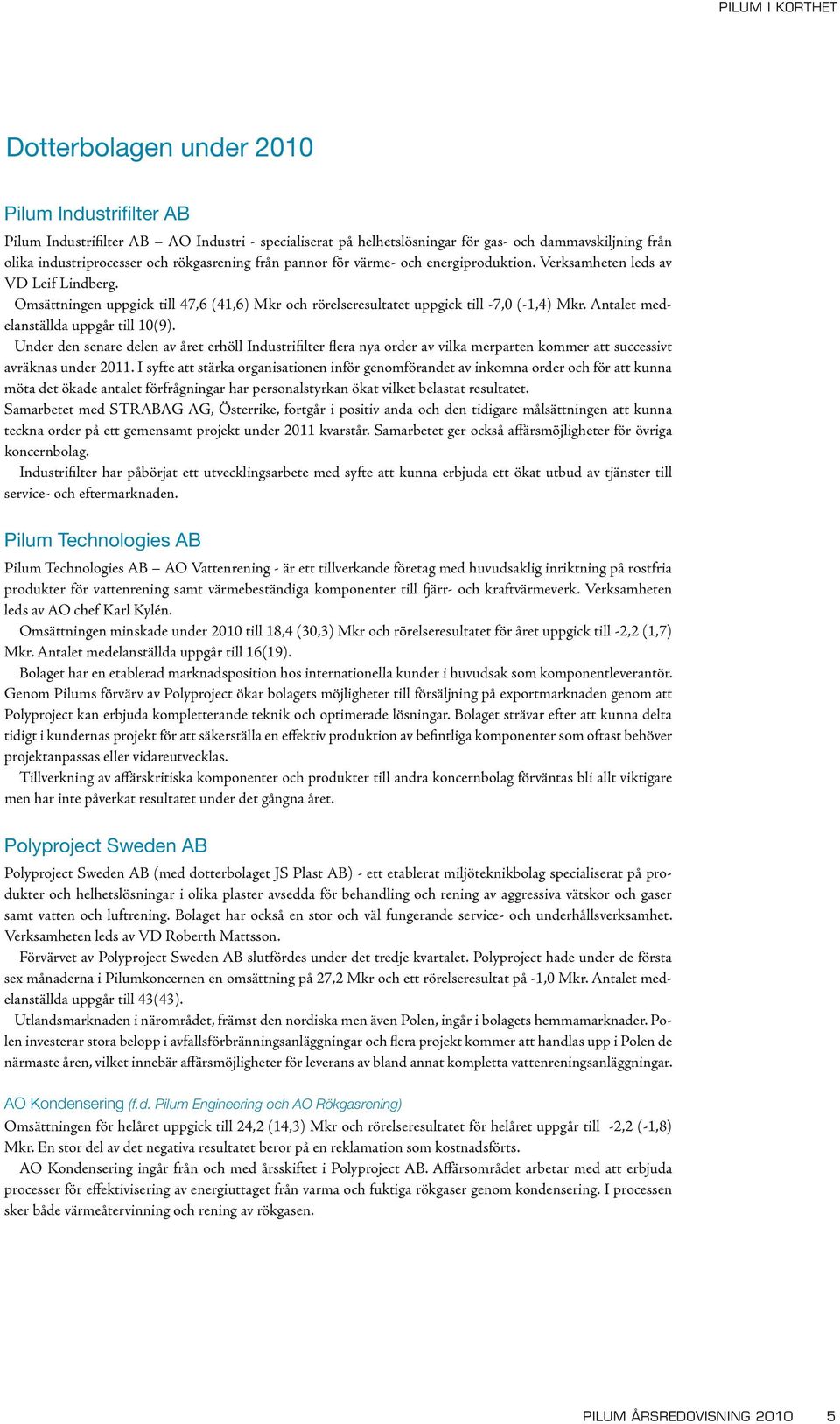 Antalet medelanställda uppgår till 10(9). Under den senare delen av året erhöll Industrifilter flera nya order av vilka merparten kommer att successivt avräknas under 2011.