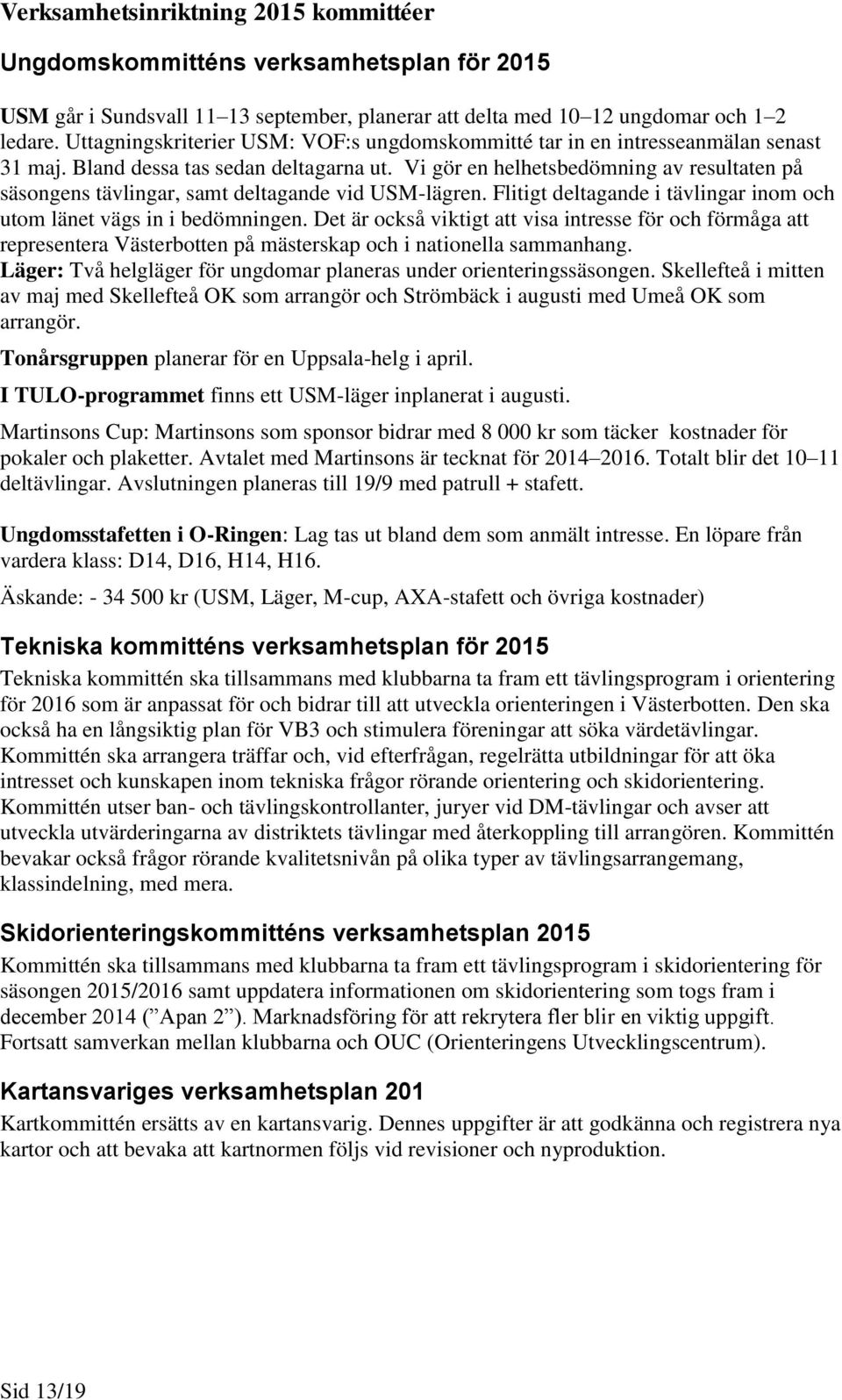 Vi gör en helhetsbedömning av resultaten på säsongens tävlingar, samt deltagande vid USM-lägren. Flitigt deltagande i tävlingar inom och utom länet vägs in i bedömningen.