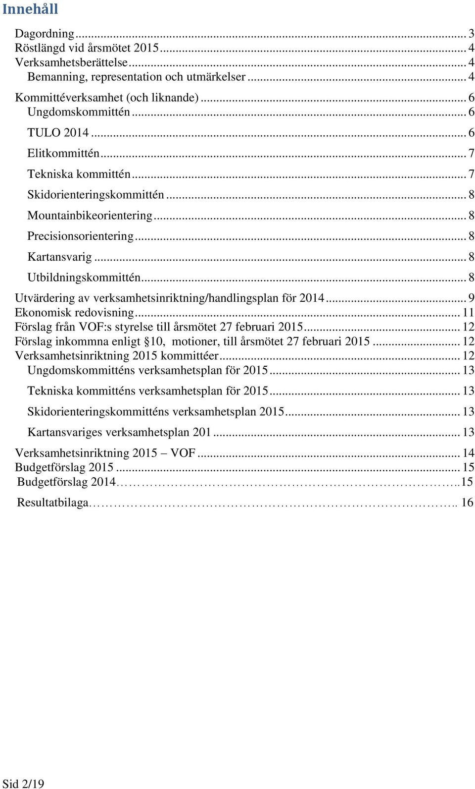 .. 8 Utvärdering av verksamhetsinriktning/handlingsplan för 2014... 9 Ekonomisk redovisning... 11 Förslag från VOF:s styrelse till årsmötet 27 februari 2015.